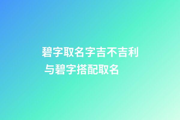碧字取名字吉不吉利 与碧字搭配取名